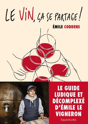 Le Vin, Ca Se Partage ! Les Conseils D'emile Le Vigneron ; Le Guide Du Vin Qui Ne Te Prend Pas La Tete 