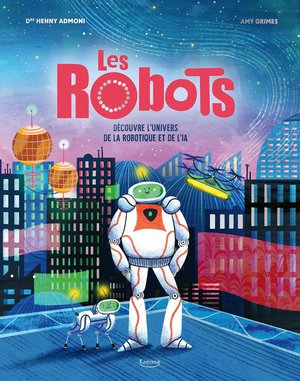 Les Robots : Decouvre L'univers De La Robotique Et De L'ia 