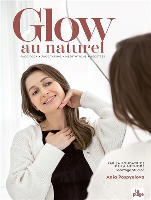 Glow Au Naturel : Face Yoga - Face Taping - Meditations - Recettes 