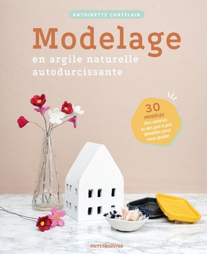 Modelage En Argile Naturelle Autodurcissante:30 Modeles, Des Astuces Et Des Pas A Pas Detailles Pour Vous Guider 