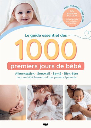 Le Guide Essentiel Des 1000 Premiers Jours De Bebe : Alimentation, Sommeil, Sante, Bien-etre Pour Un Bebe Heureux Et Des Parents Epanouis 