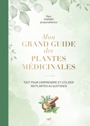 Mon Grand Guide Des Plantes Medicinales : Tout Pour Comprendre Et Utiliser 100 Plantes Au Quotidien 
