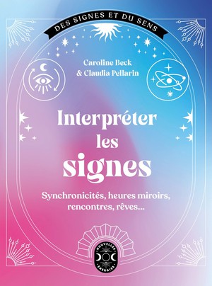 Interpreter Les Signes : Synchronicites, Heures Miroirs, Rencontres, Reves... 