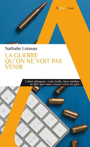 La Guerre Qu'on Ne Voit Pas Venir : Cyber-attaques, Vrais Trolls, Faux Medias, Et Dire Que Vous Croyez Vivre En Paix ! 