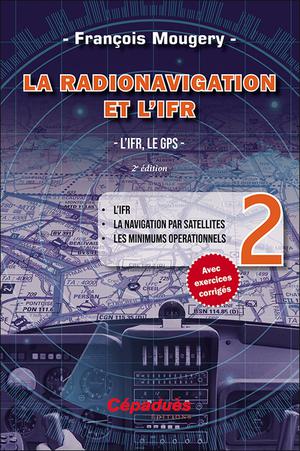La Radionavigation Et L'ifr. L'ifr, Le Gps Tome 2 ; L'ifr - La Navigation Par Satellites - Les Minimuns Operationnels (2e Edition) 