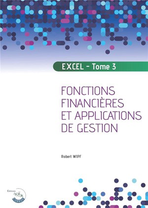 Excel Tome 3 : Fonctions Financieres Et Applications De Gestion 