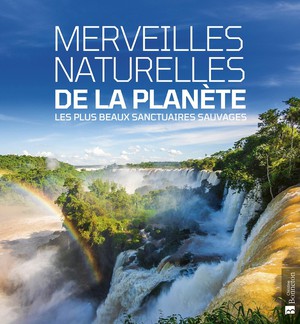 Merveilles Naturelles De La Planete : Les Plus Beaux Sanctuaires Sauvages 