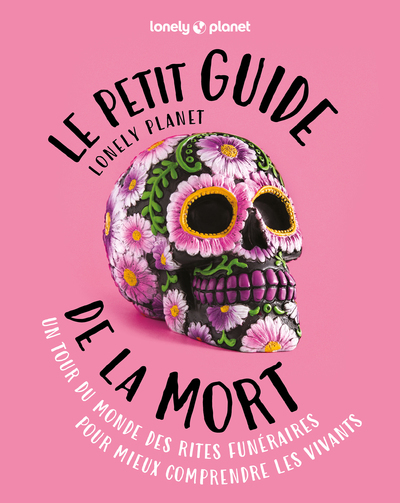 Le Petit Guide Lonely Planet De La Mort : Un Tour Du Monde Des Rites Funeraires Pour Mieux Comprendre Les Vivants (edition 2024) 