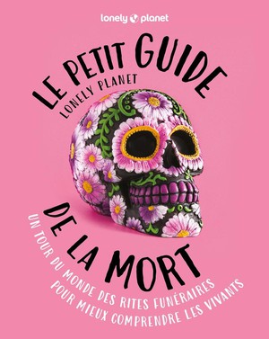 Le Petit Guide Lonely Planet De La Mort : Un Tour Du Monde Des Rites Funeraires Pour Mieux Comprendre Les Vivants (edition 2024) 