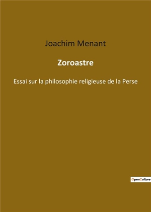 Zoroastre : Essai Sur La Philosophie Religieuse De La Perse 