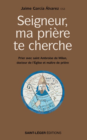 Seigneur, Ma Priere Te Cherche : Prier Avec Saint Ambroise De Milan, Docteur De L'eglise Et Maitre De Priere 