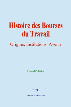 Histoire Des Bourses Du Travail : Origine, Institutions, Avenir 