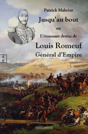 Jusqu'au Bout : Ou L'etonnant Destin De Louis Romeuf General D'empire 