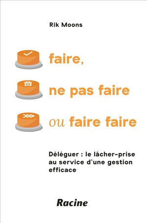 Faire, Ne Pas Faire Ou Faire Faire : Deleguer ; Le Lacher-prise Au Service D'une Gestion Efficace 