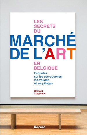 Les Secrets Du Marche De L'art En Belgique : Enquetes Sur Les Escroqueries, Les Fraudes Et Les Pillages 