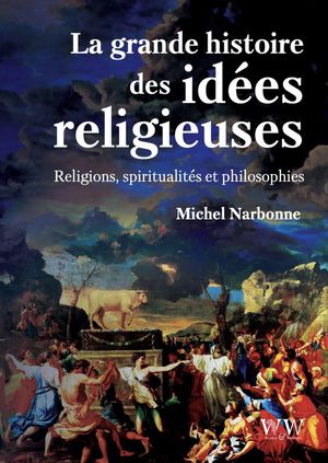 La Grande Histoire Des Idees Religieuses : Religions, Spiritualites Et Philosophie 