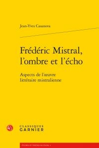 Frederic Mistral, L'ombre Et L'echo ; Aspects De L'oeuvre Litteraire Mistralienne 