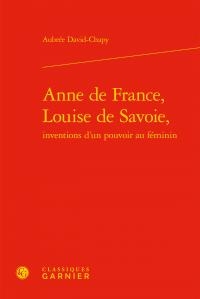 Anne De France, Louise De Savoie ; Inventions D'un Pouvoir Au Feminin 
