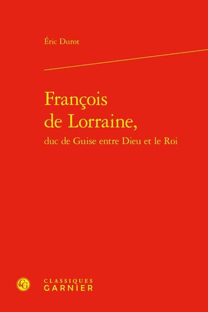 Francois De Lorraine, Duc De Guise Entre Dieu Et Le Roi 