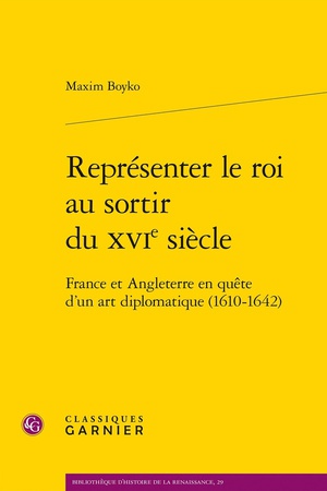 Representer Le Roi Au Sortir Du Xvie Siecle : France Et Angleterre En Quete D'un Art Diplomatique (1610-1642) 