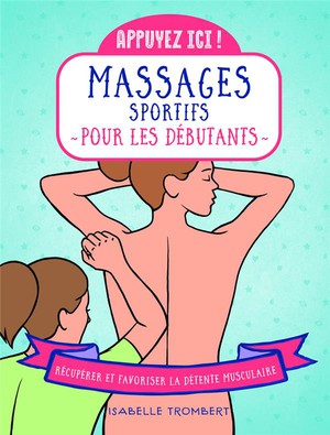 Appuyez Ici : Massages Sportifs Pour Les Debutants : Recuperer Et Favoriser La Detente Musculaire 