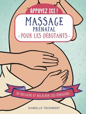 Appuyez Ici : Massage Prenatal Pour Les Debutants : Se Relaxer Et Relacher Les Tensions 