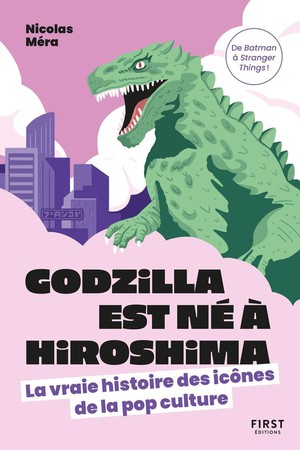 Godzilla Est Ne A Hiroshima : La Vraie Histoire Des Icones De La Pop Culture 