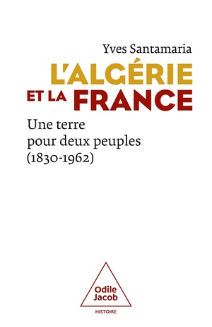 L'algerie Et La France : Une Terre Pour Deux Peuples (1830-1962) 