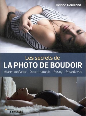 Les Secrets De La Photo De Boudoir ; Mise En Confiance, Decors Naturels, Posing, Prise De Vue 