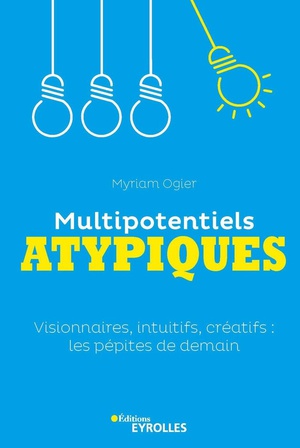 Multipotentiels Atypiques : Visionnaires, Intuitifs, Creatifs : Les Pepites De Demain 