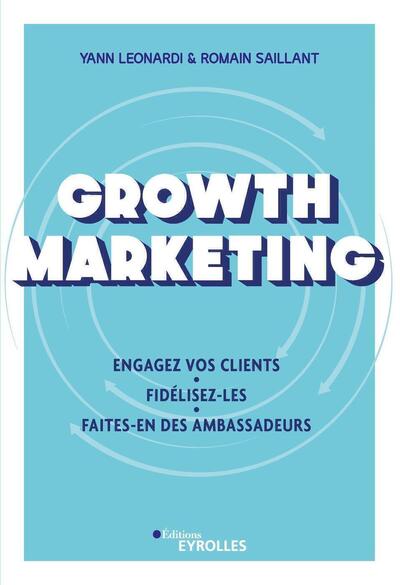 Growth Marketing : Engagez Vos Clients, Fidelisez-les, Faites-en Des Ambassadeurs 