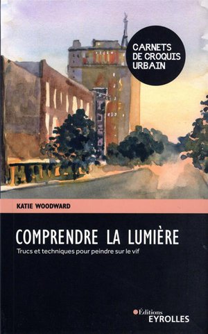 Comprendre La Lumiere : Trucs Et Techniques Pour Peindre Sur Le Vif 