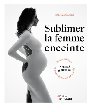 Sublimer La Femme Enceinte : Le Portrait De Grossesse : Reveler La Beaute De Chaque Femme Qui Porte La Vie ! 