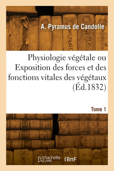 Physiologie Vegetale Ou Exposition Des Forces Et Des Fonctions Vitales Des Vegetaux. Tome 1 