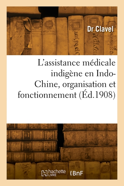 L'assistance Medicale Indigene En Indo-chine, Organisation Et Fonctionnement 
