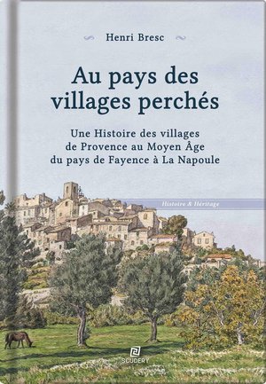 Au Pays Des Villages Perches : Une Histoire Des Villages De Provence Au Moyen Age Du Pays De Fayence A La Napoule 