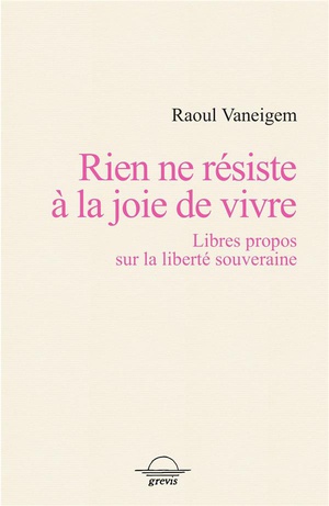 Rien Ne Resiste A La Joie De Vivre : Libres Propos Sur La Liberte Souveraine 