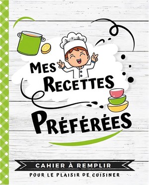 Mes Recettes Preferees : Cahier A Remplir Pour Le Plaisir De Cuisiner 