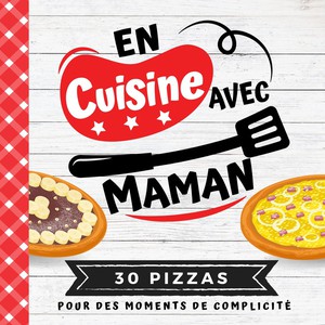 En Cuisine Avec Maman : 30 Pizzas Pour Des Moments De Complicite 