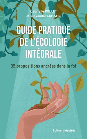 Guide Pratique De L'ecologie Integrale : 35 Propositions Ancrees Dans La Foi 