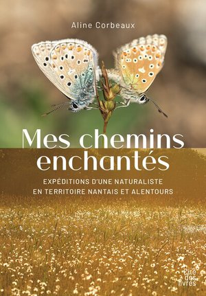 Mes Chemins Enchantes : Expeditions D'une Naturaliste En Territoire Nantais Et Alentours 