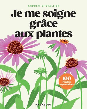 Je Me Soigne Grace Aux Plantes : 100 Remedes Naturels A Faire A La Maison 