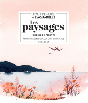 Tout Peindre A L'aquarelle : Les Paysages ; Apprivoisez En Douceur L'art Du Paysage 