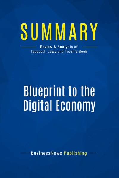 Summary: Blueprint To The Digital Economy : Review And Analysis Of Tapscott, Lowy And Ticoll's Book 
