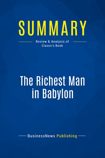 Summary: The Richest Man In Babylon : Review And Analysis Of Clason's Book 