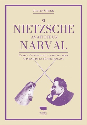 Si Nietzsche Avait Ete Un Narval : Ce Que L'intelligence Animale Nous Apprend De La Betise Humaine 