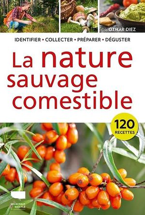 La Nature Sauvage Comestible : Identifier, Recolter, Preparer, Deguster 