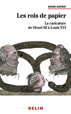 Les Rois De Papier ; La Caricature De Henri Iii A Louis Xvi 