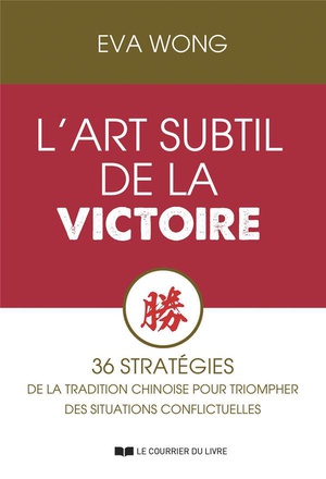 L'art Subtil De La Victoire : 36 Stratagemes De La Tradition Chinoise Pour Triompher Des Situations Conflictuelles 