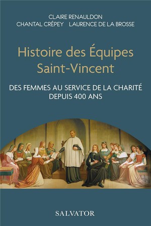 Histoire Des Equipes Saint-vincent : Des Femmes Au Service De La Charite Depuis 400 Ans 